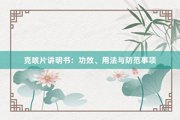 克咳片讲明书：功效、用法与防范事项
