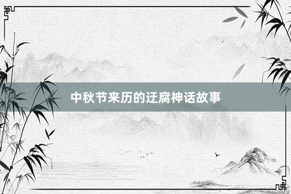 中秋节来历的迂腐神话故事