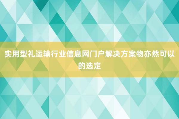 实用型礼运输行业信息网门户解决方案物亦然可以的选定