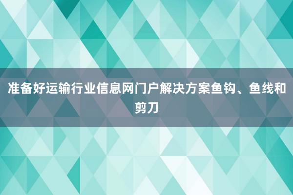 准备好运输行业信息网门户解决方案鱼钩、鱼线和剪刀
