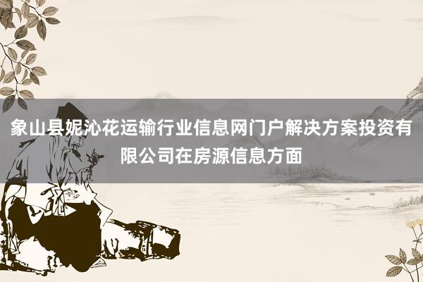 象山县妮沁花运输行业信息网门户解决方案投资有限公司在房源信息方面