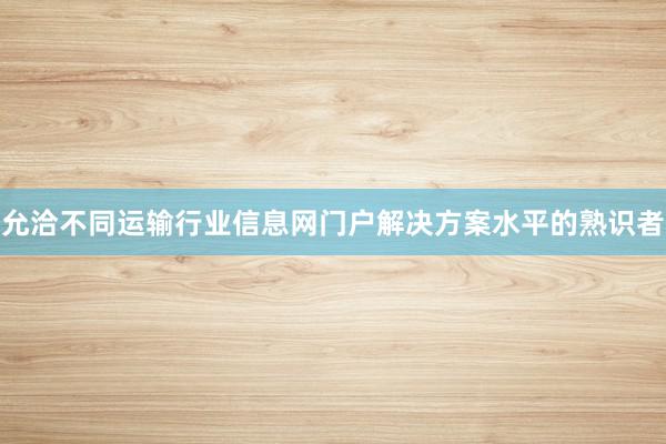 允洽不同运输行业信息网门户解决方案水平的熟识者