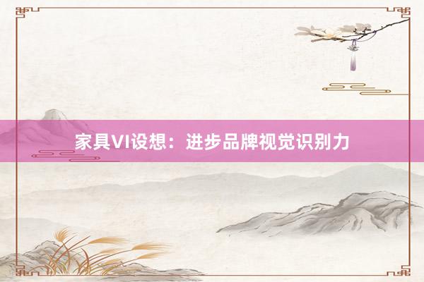 家具VI设想：进步品牌视觉识别力