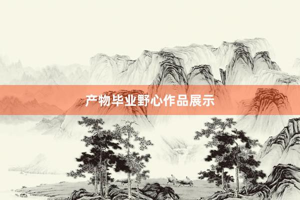 产物毕业野心作品展示