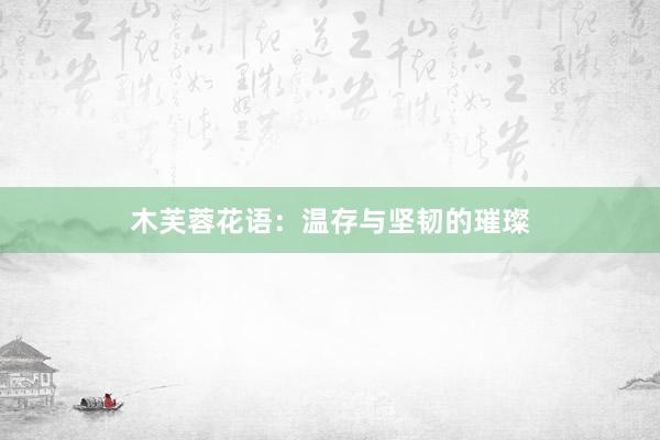 木芙蓉花语：温存与坚韧的璀璨