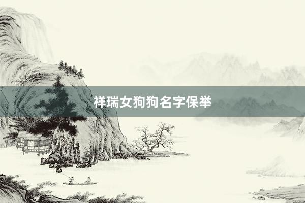 祥瑞女狗狗名字保举